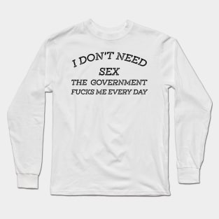 I Don't Need Sex - The Government Fucks Me Every Day Long Sleeve T-Shirt